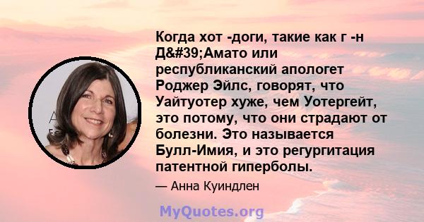 Когда хот -доги, такие как г -н Д'Амато или республиканский апологет Роджер Эйлс, говорят, что Уайтуотер хуже, чем Уотергейт, это потому, что они страдают от болезни. Это называется Булл-Имия, и это регургитация