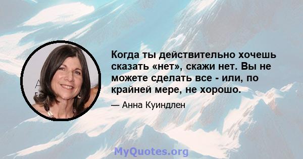 Когда ты действительно хочешь сказать «нет», скажи нет. Вы не можете сделать все - или, по крайней мере, не хорошо.