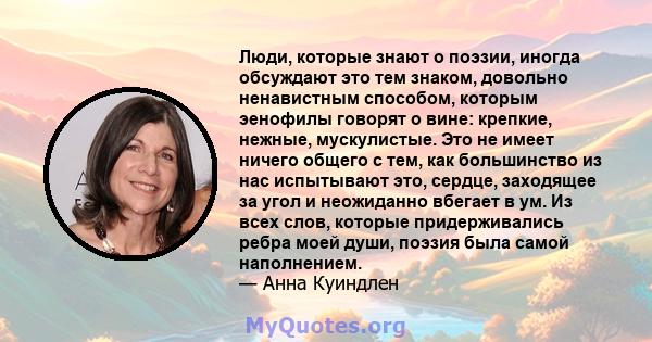 Люди, которые знают о поэзии, иногда обсуждают это тем знаком, довольно ненавистным способом, которым эенофилы говорят о вине: крепкие, нежные, мускулистые. Это не имеет ничего общего с тем, как большинство из нас