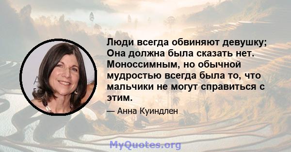 Люди всегда обвиняют девушку; Она должна была сказать нет. Моноссимным, но обычной мудростью всегда была то, что мальчики не могут справиться с этим.