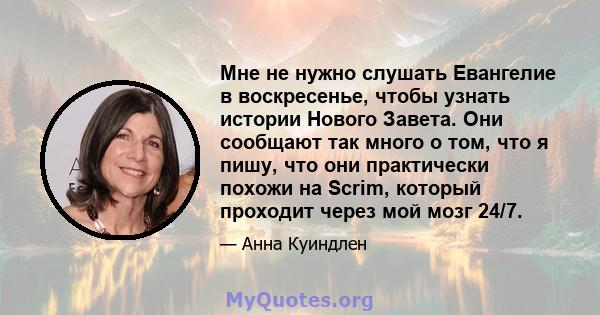 Мне не нужно слушать Евангелие в воскресенье, чтобы узнать истории Нового Завета. Они сообщают так много о том, что я пишу, что они практически похожи на Scrim, который проходит через мой мозг 24/7.