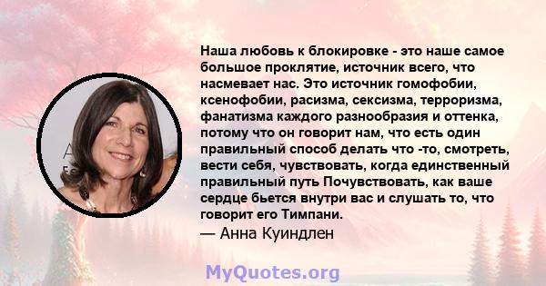 Наша любовь к блокировке - это наше самое большое проклятие, источник всего, что насмевает нас. Это источник гомофобии, ксенофобии, расизма, сексизма, терроризма, фанатизма каждого разнообразия и оттенка, потому что он