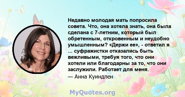 Недавно молодая мать попросила совета. Что, она хотела знать, она была сделана с 7-летним, который был обретенным, откровенным и неудобно умышленным? «Держи ее», - ответил я ... суфражистки отказались быть вежливыми,