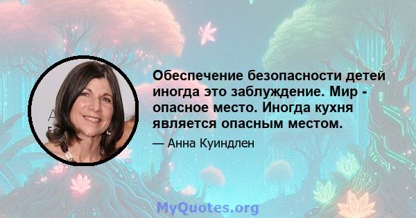 Обеспечение безопасности детей иногда это заблуждение. Мир - опасное место. Иногда кухня является опасным местом.