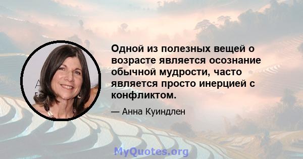 Одной из полезных вещей о возрасте является осознание обычной мудрости, часто является просто инерцией с конфликтом.