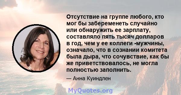 Отсутствие на группе любого, кто мог бы забеременеть случайно или обнаружить ее зарплату, составляло пять тысяч долларов в год, чем у ее коллеги -мужчины, означало, что в сознании комитета была дыра, что сочувствие, как 