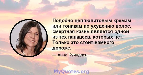 Подобно целлюлитовым кремам или тоникам по ухудению волос, смертная казнь является одной из тех панацеев, которых нет. Только это стоит намного дороже.