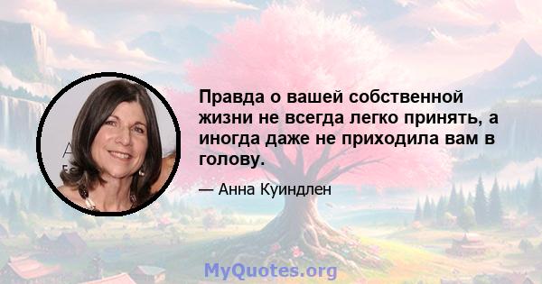 Правда о вашей собственной жизни не всегда легко принять, а иногда даже не приходила вам в голову.