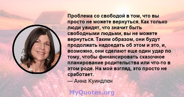 Проблема со свободой в том, что вы просто не можете вернуться. Как только люди увидят, что значит быть свободными людьми, вы не можете вернуться. Таким образом, они будут продолжать надоедать об этом и это, и, возможно, 