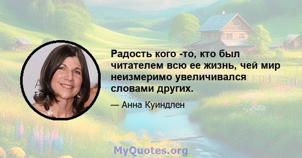 Радость кого -то, кто был читателем всю ее жизнь, чей мир неизмеримо увеличивался словами других.