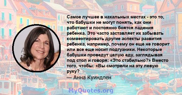 Самое лучшее в нахальных местах - это то, что бабушки не могут понять, как они работают и постоянно боятся падения ребенка. Это часто заставляет их забывать комментировать другие аспекты развития ребенка, например,