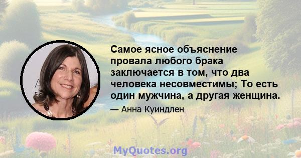 Самое ясное объяснение провала любого брака заключается в том, что два человека несовместимы; То есть один мужчина, а другая женщина.