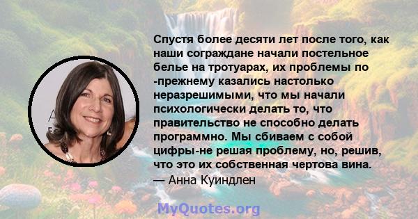 Спустя более десяти лет после того, как наши сограждане начали постельное белье на тротуарах, их проблемы по -прежнему казались настолько неразрешимыми, что мы начали психологически делать то, что правительство не