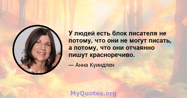 У людей есть блок писателя не потому, что они не могут писать, а потому, что они отчаянно пишут красноречиво.