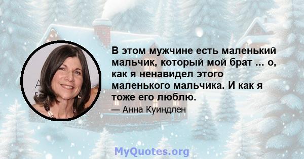 В этом мужчине есть маленький мальчик, который мой брат ... о, как я ненавидел этого маленького мальчика. И как я тоже его люблю.