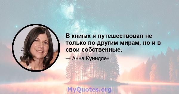 В книгах я путешествовал не только по другим мирам, но и в свои собственные.