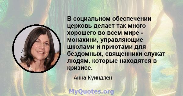 В социальном обеспечении церковь делает так много хорошего во всем мире - монахини, управляющие школами и приютами для бездомных, священники служат людям, которые находятся в кризисе.