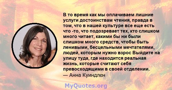 В то время как мы оплачиваем лишние услуги достоинствам чтения, правда в том, что в нашей культуре все еще есть что -то, что подозревает тех, кто слишком много читает, какими бы ни были слишком много средств, чтобы быть 