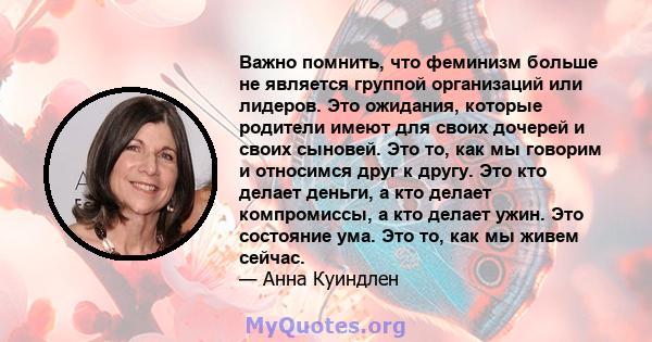 Важно помнить, что феминизм больше не является группой организаций или лидеров. Это ожидания, которые родители имеют для своих дочерей и своих сыновей. Это то, как мы говорим и относимся друг к другу. Это кто делает