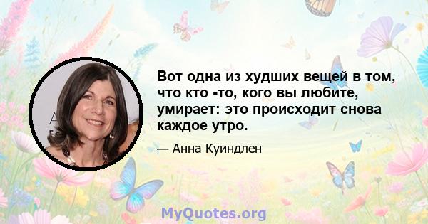 Вот одна из худших вещей в том, что кто -то, кого вы любите, умирает: это происходит снова каждое утро.