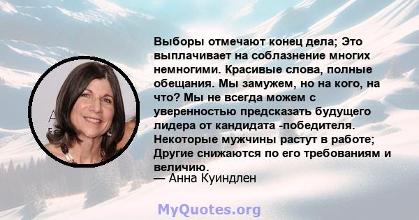 Выборы отмечают конец дела; Это выплачивает на соблазнение многих немногими. Красивые слова, полные обещания. Мы замужем, но на кого, на что? Мы не всегда можем с уверенностью предсказать будущего лидера от кандидата