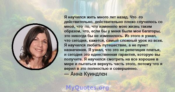 Я научился жить много лет назад. Что -то действительно, действительно плохо случилось со мной, что -то, что изменило мою жизнь таким образом, что, если бы у меня были мои багаторы, это никогда бы не изменилось. Из этого 