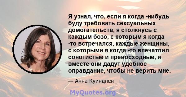 Я узнал, что, если я когда -нибудь буду требовать сексуальных домогательств, я столкнусь с каждым бозо, с которым я когда -то встречался, каждые женщины, с которыми я когда -то впечатлил сонотистые и превосходные, и