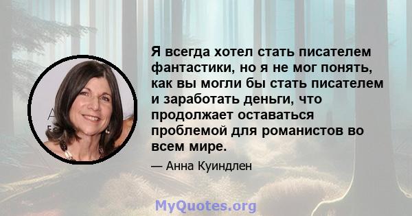 Я всегда хотел стать писателем фантастики, но я не мог понять, как вы могли бы стать писателем и заработать деньги, что продолжает оставаться проблемой для романистов во всем мире.