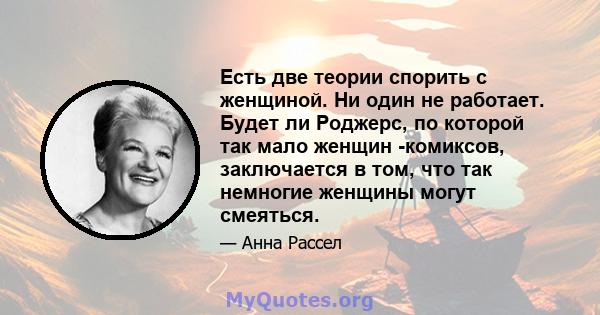 Есть две теории спорить с женщиной. Ни один не работает. Будет ли Роджерс, по которой так мало женщин -комиксов, заключается в том, что так немногие женщины могут смеяться.