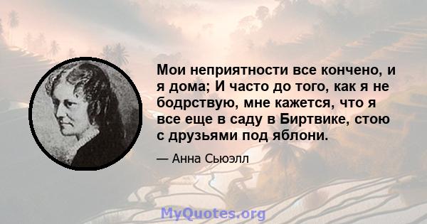 Мои неприятности все кончено, и я дома; И часто до того, как я не бодрствую, мне кажется, что я все еще в саду в Биртвике, стою с друзьями под яблони.