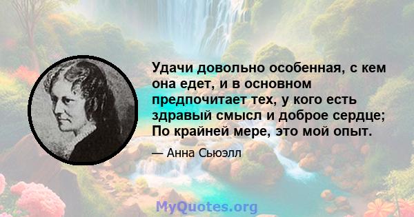 Удачи довольно особенная, с кем она едет, и в основном предпочитает тех, у кого есть здравый смысл и доброе сердце; По крайней мере, это мой опыт.