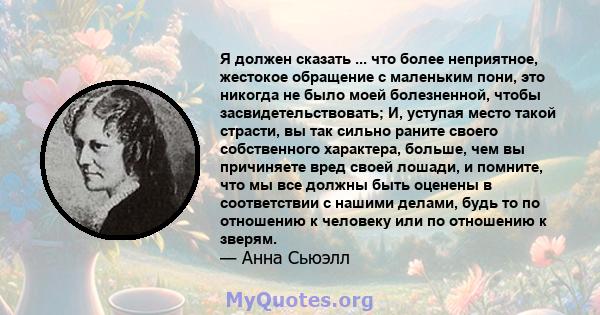 Я должен сказать ... что более неприятное, жестокое обращение с маленьким пони, это никогда не было моей болезненной, чтобы засвидетельствовать; И, уступая место такой страсти, вы так сильно раните своего собственного