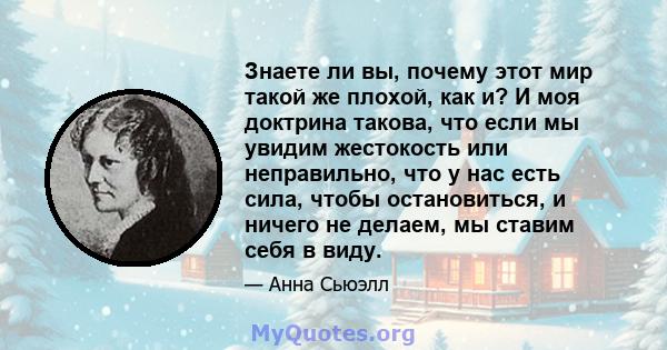 Знаете ли вы, почему этот мир такой же плохой, как и? И моя доктрина такова, что если мы увидим жестокость или неправильно, что у нас есть сила, чтобы остановиться, и ничего не делаем, мы ставим себя в виду.