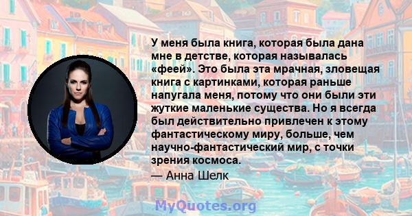 У меня была книга, которая была дана мне в детстве, которая называлась «феей». Это была эта мрачная, зловещая книга с картинками, которая раньше напугала меня, потому что они были эти жуткие маленькие существа. Но я