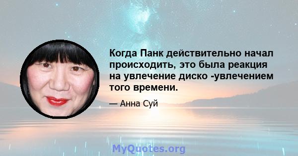 Когда Панк действительно начал происходить, это была реакция на увлечение диско -увлечением того времени.