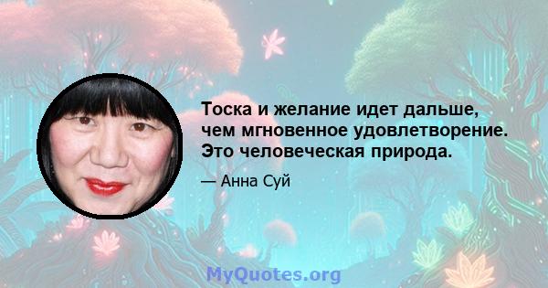 Тоска и желание идет дальше, чем мгновенное удовлетворение. Это человеческая природа.