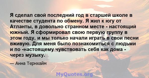 Я сделал свой последний год в старшей школе в качестве студента по обмену. Я жил к югу от Атланты, в довольно странном месте - настоящий южный. Я сформировал свою первую группу в этом году, и мы только начали играть в