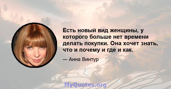 Есть новый вид женщины, у которого больше нет времени делать покупки. Она хочет знать, что и почему и где и как.