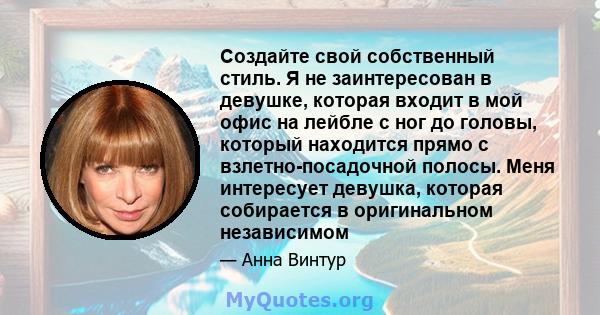 Создайте свой собственный стиль. Я не заинтересован в девушке, которая входит в мой офис на лейбле с ног до головы, который находится прямо с взлетно-посадочной полосы. Меня интересует девушка, которая собирается в