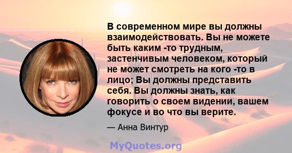 В современном мире вы должны взаимодействовать. Вы не можете быть каким -то трудным, застенчивым человеком, который не может смотреть на кого -то в лицо; Вы должны представить себя. Вы должны знать, как говорить о своем 