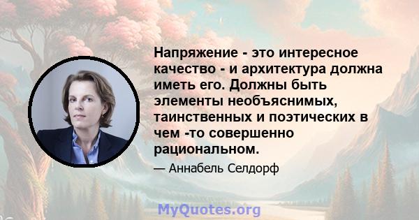 Напряжение - это интересное качество - и архитектура должна иметь его. Должны быть элементы необъяснимых, таинственных и поэтических в чем -то совершенно рациональном.