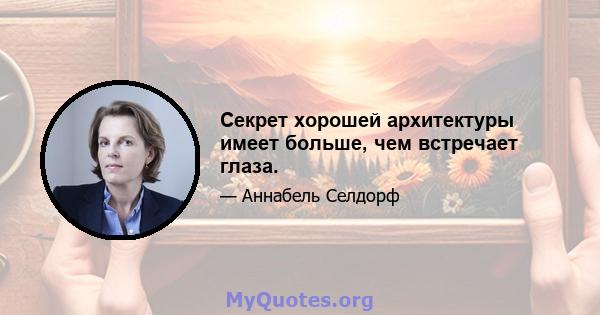 Секрет хорошей архитектуры имеет больше, чем встречает глаза.