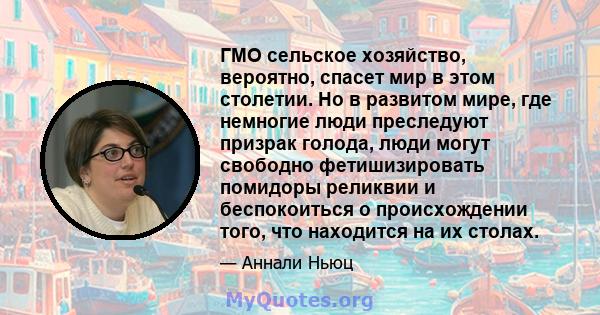 ГМО сельское хозяйство, вероятно, спасет мир в этом столетии. Но в развитом мире, где немногие люди преследуют призрак голода, люди могут свободно фетишизировать помидоры реликвии и беспокоиться о происхождении того,