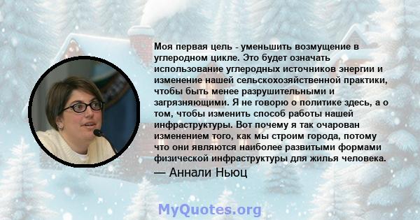 Моя первая цель - уменьшить возмущение в углеродном цикле. Это будет означать использование углеродных источников энергии и изменение нашей сельскохозяйственной практики, чтобы быть менее разрушительными и