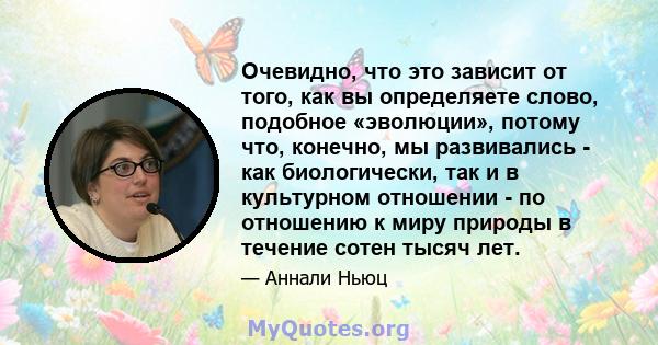 Очевидно, что это зависит от того, как вы определяете слово, подобное «эволюции», потому что, конечно, мы развивались - как биологически, так и в культурном отношении - по отношению к миру природы в течение сотен тысяч