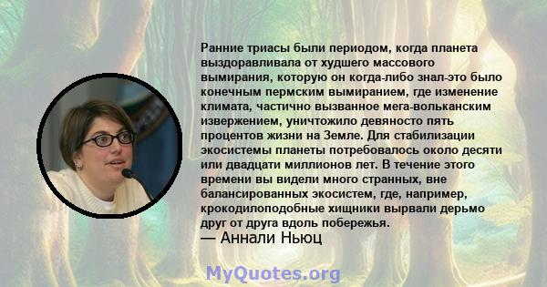 Ранние триасы были периодом, когда планета выздоравливала от худшего массового вымирания, которую он когда-либо знал-это было конечным пермским вымиранием, где изменение климата, частично вызванное мега-вольканским