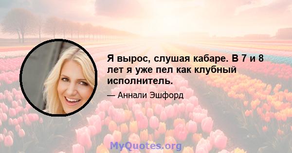 Я вырос, слушая кабаре. В 7 и 8 лет я уже пел как клубный исполнитель.