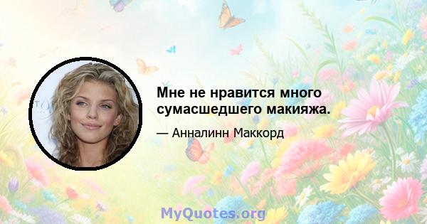 Мне не нравится много сумасшедшего макияжа.