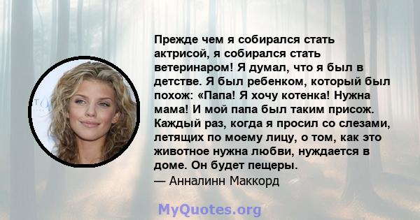 Прежде чем я собирался стать актрисой, я собирался стать ветеринаром! Я думал, что я был в детстве. Я был ребенком, который был похож: «Папа! Я хочу котенка! Нужна мама! И мой папа был таким присож. Каждый раз, когда я