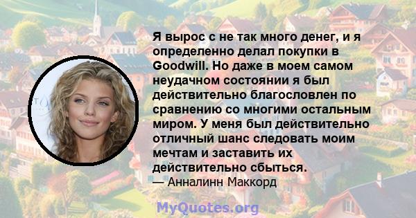 Я вырос с не так много денег, и я определенно делал покупки в Goodwill. Но даже в моем самом неудачном состоянии я был действительно благословлен по сравнению со многими остальным миром. У меня был действительно